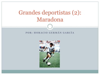 Grandes deportistas (2):
      Maradona

  POR: HORACIO GERMÁN GARCÍA
 