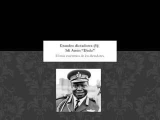 Grandes dictadores (5):
      Idi Amin “Dada”
El más excéntrico de los dictadores.
 