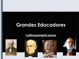 Grandes Educadores  Latinoamericanos 