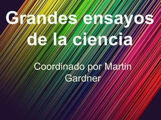 Grandes ensayos
  de la ciencia
  Coordinado por Martin
        Gardner
 