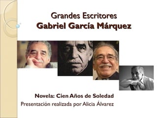 Grandes Escritores
      Gabriel García Márquez




     Novela: Cien Años de Soledad
Presentación realizada por Alicia Álvarez
 