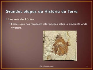 • Fósseis de Fácies
  • Fósseis que nos fornecem informações sobre o ambiente onde
    viveram.




                         Prof. Catarina Soares               8
 