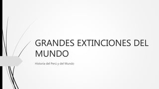 GRANDES EXTINCIONES DEL
MUNDO
Historia del Perú y del Mundo
 