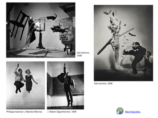 Dalí atómico.
                                                                  1948




                                                                                  Dalí cósmico. 1948




Philippe Halsman y Marilyn Monroe   J. Robert Oppenheimer. 1949                                        Más fotografías
 