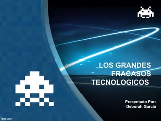 LOS GRANDES
FRACASOS
TECNOLOGICOS
Presentado Por:
Deborah Garcia

 