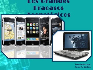Los Grandes
Fracasos
Tecnológicos

Presentado por:
Yanie A. Cortizo

 