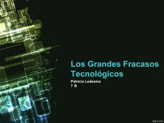 Los Grandes Fracasos
Tecnológicos
Patricia Ledesma
7B

 