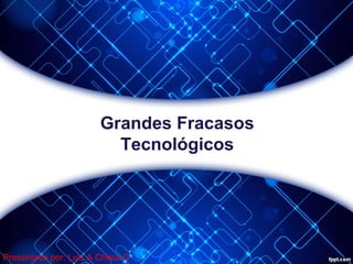 Grandes Fracasos
Tecnológicos

Presentado por: Luis A Checa G

 