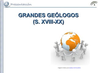 GRANDES GEÓLOGOSGRANDES GEÓLOGOS
(S. XVIII-XX)(S. XVIII-XX)
Imagen de 3dman_eu en pixabay. Dominio público
 