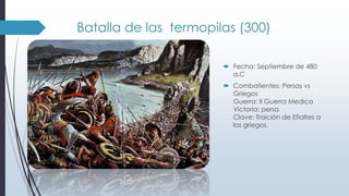 Batalla de las termopilas (300)
 Fecha: Septiembre de 480
a.C
 Combatientes: Persas vs
Griegos
Guerra: II Guerra Medica
Victoria: persa
Clave: Traición de Efialtes a
los griegos.
 
