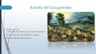 Batalla del Gaugamela
 Fecha: 331 a.C
Combatientes: Persas vs Ejercito Macedonio
 Guerra: Batallas de Alejandro magno
 Victoria: Ejercito Macedonio
 