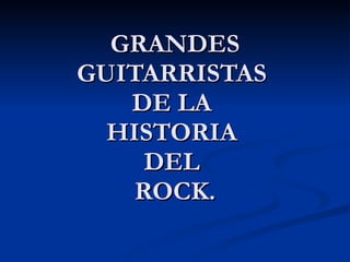 GRANDES GUITARRISTAS  DE LA  HISTORIA  DEL  ROCK. 