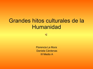 Grandes hitos culturales de la Humanidad Florencia La Mura  Daniela Cárdenas III Medio A 