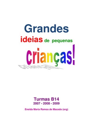 Grandes
ideias de             pequenas




        Turmas B14
       2007 - 2008 - 2009
 Eneida Maria Ramos de Macedo (org)
 