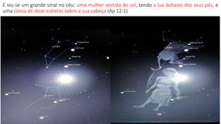 E viu-se um grande sinal no céu: uma mulher vestida do sol, tendo a lua debaixo dos seus pés, e
uma coroa de doze estrelas sobre a sua cabeça (Ap 12:1)
 