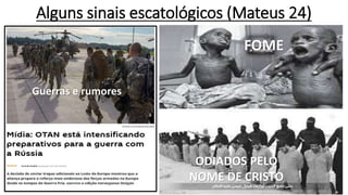 Alguns sinais escatológicos (Mateus 24)
Guerras e rumores
FOME
ODIADOS PELO
NOME DE CRISTO
 