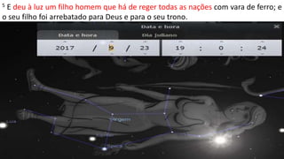 5 E deu à luz um filho homem que há de reger todas as nações com vara de ferro; e
o seu filho foi arrebatado para Deus e para o seu trono.
 