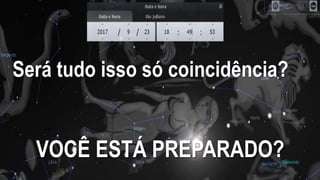 Será tudo isso só coincidência?
VOCÊ ESTÁ PREPARADO?
 