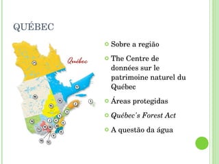 QUÉBEC Sobre a região The Centre de données sur le patrimoine naturel du Québec Áreas protegidas Québec's Forest Act   A questão da água 
