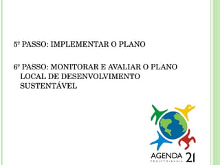 5º PASSO: IMPLEMENTAR O PLANO  6º PASSO: MONITORAR E AVALIAR O PLANO LOCAL DE DESENVOLVIMENTO SUSTENTÁVEL 