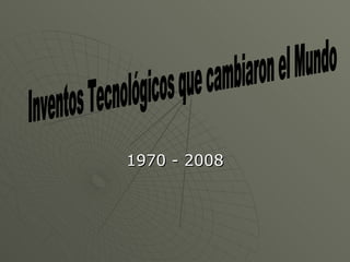 1970 - 2008 Inventos Tecnológicos que cambiaron el Mundo 