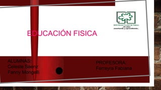 EDUCACIÓN FISICA
ALUMNAS:
Celeste Saenz
Fanny Mongelli
PROFESORA:
Ferreyra Fabiana
 