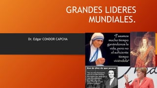 GRANDES LIDERES
MUNDIALES.
Dr. Edgar CONDOR CAPCHA
1
 