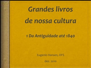 Grandes livros de nossa cultura 1 Da Antiguidade até 1840 Eugenio Hansen, OFS dez. 2010 