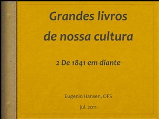 Grandes livros de nossa cultura 2 De 1841 em diante Eugenio Hansen, OFS jul. 2011 