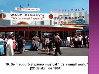 10. Se inauguró el paseo musical “It´s a small world”
 (22 de abril de 1964).  
 