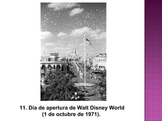 11. Día de apertura de Walt Disney World 
(1 de octubre de 1971).  
 