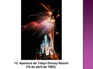 13. Apertura de Tokyo Disney Resort
 (15 de abril de 1983). 
 
