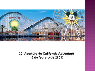 20. Apertura de California Adventure
(8 de febrero de 2001)
 