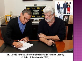 25. Lucas film se une oficialmente a la familia Disney
(21 de diciembre de 2012).
 