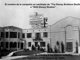 2. La mudanza de Disney a su nuevo estudio,
en Hyperion 2719 (enero de 1926)
El nombre de la compañía es cambiado de “The Disney Brothers Studio
a “Walt Disney Studios”.
 