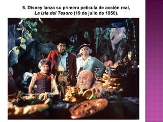 6. Disney lanza su primera película de acción real,
La Isla del Tesoro (19 de julio de 1950).
 