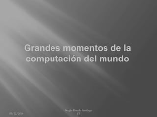Grandes momentos de la
computación del mundo
05/12/2016
Sergio Rosado Santiago
1ºB
 