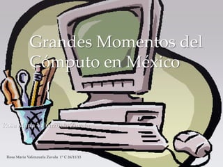 Grandes Momentos del
Cómputo en México

{
Rosa María Valenzuela Zavala

 