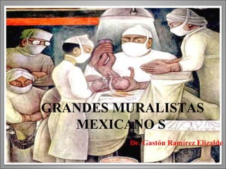 GRANDES MURALISTAS
MEXICANO S
Dr. Gastón Ramírez Elizalde
 