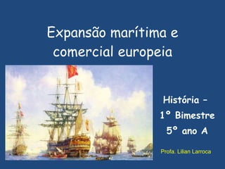 Expansão marítima e comercial europeia História –  1º Bimestre 5º ano A Profa. Lilian Larroca 