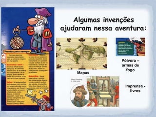 Algumas invenções
ajudaram nessa aventura:



                 Pólvora –
                 armas de
                   fogo
    Mapas


                  Imprensa -
                    livros
 