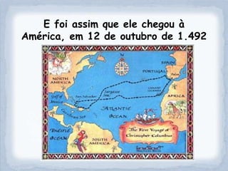 E foi assim que ele chegou à
América, em 12 de outubro de 1.492
 