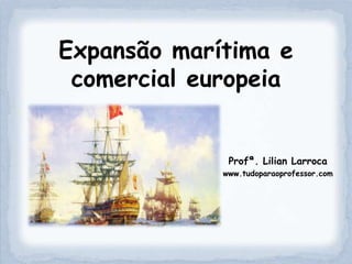 Expansão marítima e
 comercial europeia


              Profª. Lilian Larroca
             www.tudoparaoprofessor.com
 