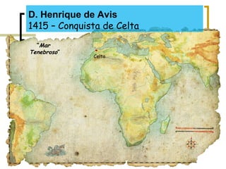 D. Henrique de Avis
1415 – Conquista de Celta
“Mar
Tenebroso”
.
Celta
 