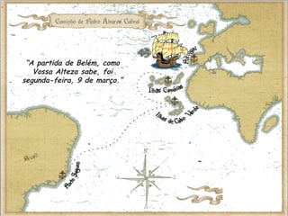 “A partida de Belém, como
Vossa Alteza sabe, foi
segunda-feira, 9 de março.”
 