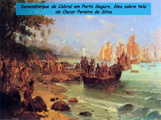 Desembarque de Cabral em Porto Seguro, óleo sobre tela
de Oscar Pereira da Silva
 