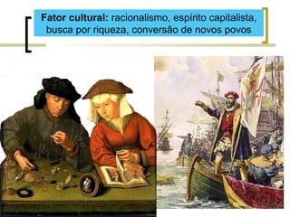 Fator cultural: racionalismo, espírito capitalista,
busca por riqueza, conversão de novos povos
 