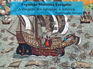 Expansão Marítima Européia:
A chegada dos europeus à América
Prof. Douglas Barraqui
 
