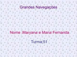 Grandes Navegações
Nome :Maryana e Maria Fernanda
Turma:51
 