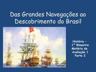 Das Grandes Navegações ao Descobrimento do Brasil História –  1º Bimestre Matéria da  Avaliação 1 Parte 2 